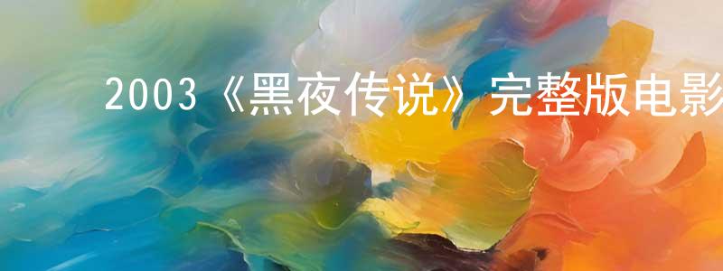 陈立扬发布2003《黑夜传说》完整版电影/在线观看/百度云-美剧天堂